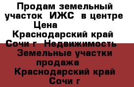 Продам земельный участок (ИЖС) в центре,  › Цена ­ 10 000 000 - Краснодарский край, Сочи г. Недвижимость » Земельные участки продажа   . Краснодарский край,Сочи г.